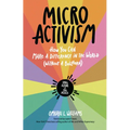 Micro Activism: How You Can Make a Difference in the World Without a Bullhorn