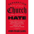 Separation of Church and Hate: A Sane Person's Guide to Taking Back the Bible from Fundamentalists, Fascists, and Flock-Fleecing Frauds