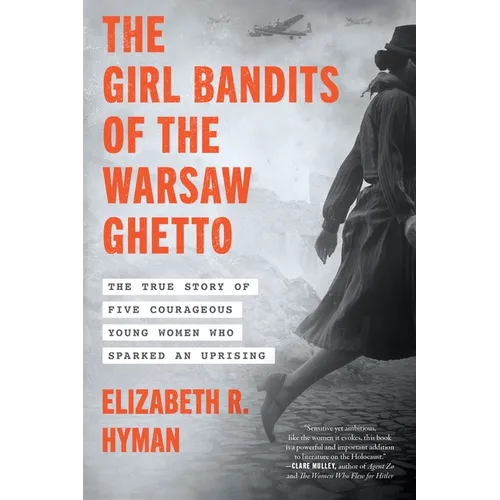 The Girl Bandits of the Warsaw Ghetto: The True Story of Five Courageous Young Women Who Sparked an Uprising